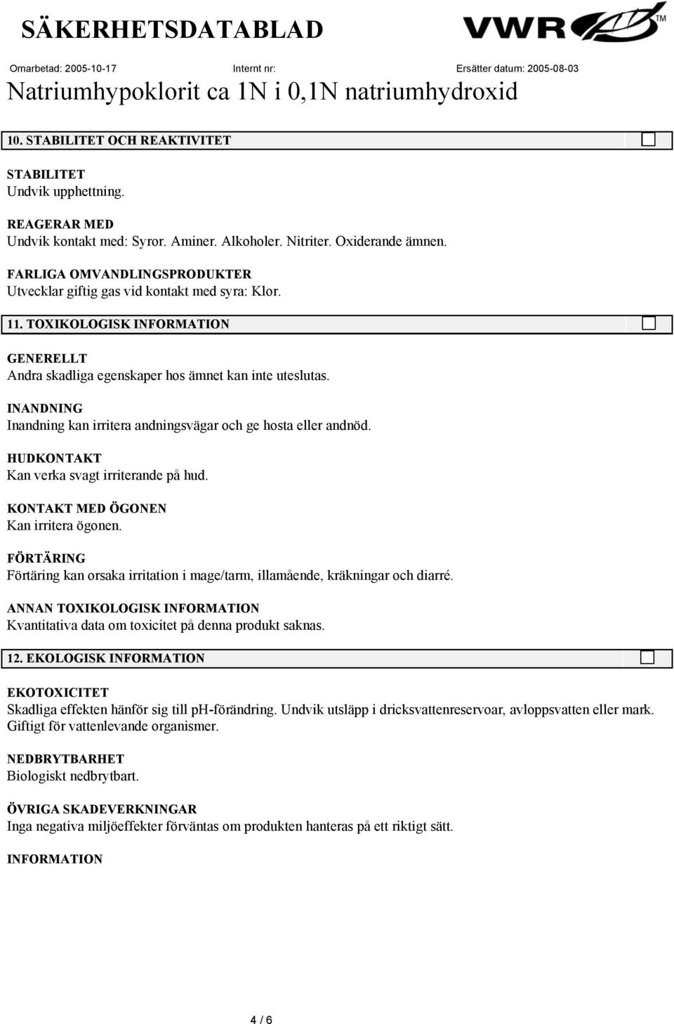 INANDNING Inandning kan irritera andningsvägar och ge hosta eller andnöd. HUDKONTAKT Kan verka svagt irriterande på hud. KONTAKT MED ÖGONEN Kan irritera ögonen.