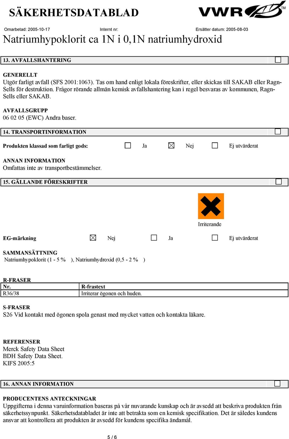 TRANSPORTINFORMATION Produkten klassad som farligt gods: Ja Nej Ej utvärderat ANNAN INFORMATION Omfattas inte av transportbestämmelser. 15.