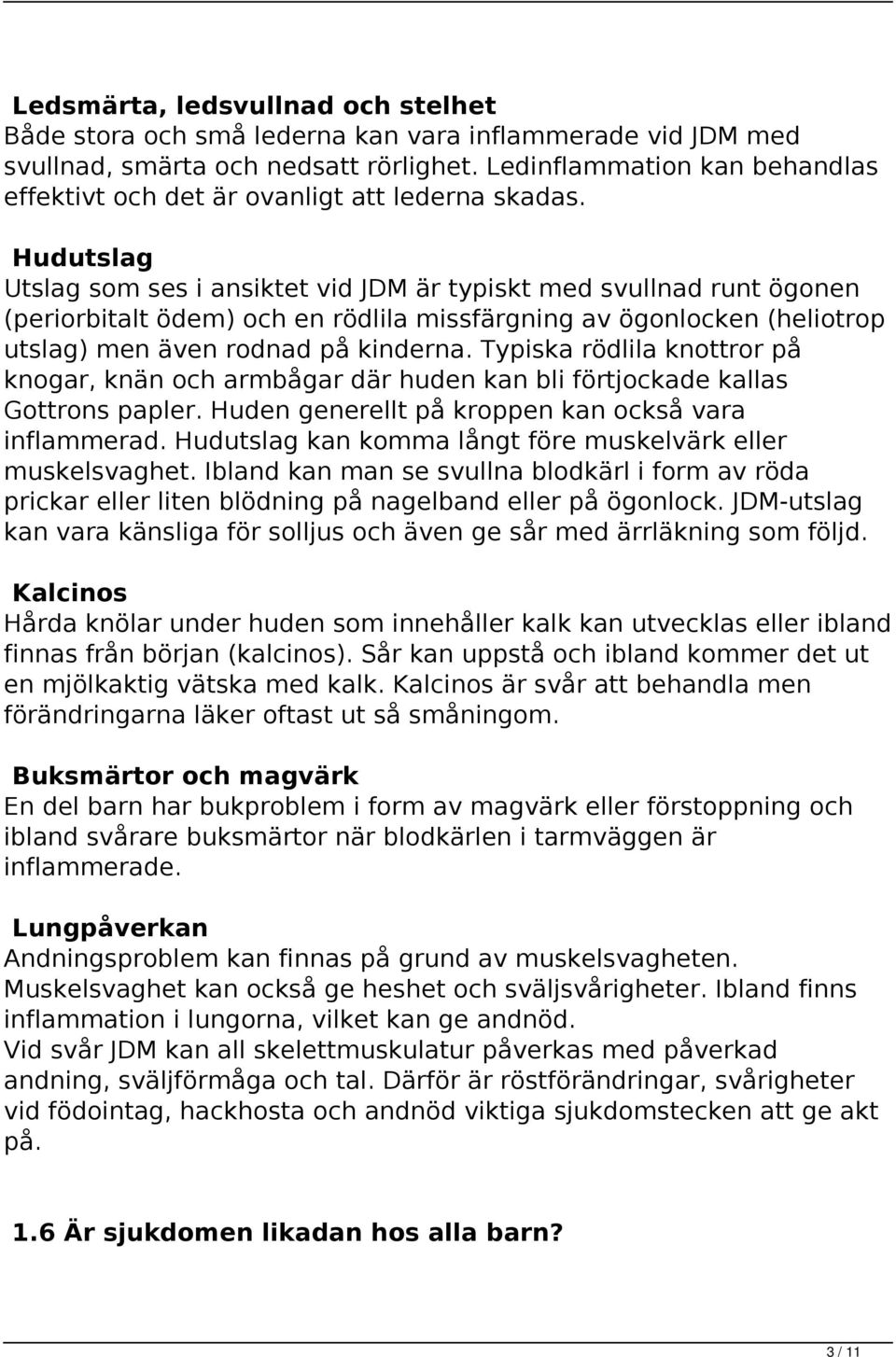 Hudutslag Utslag som ses i ansiktet vid JDM är typiskt med svullnad runt ögonen (periorbitalt ödem) och en rödlila missfärgning av ögonlocken (heliotrop utslag) men även rodnad på kinderna.