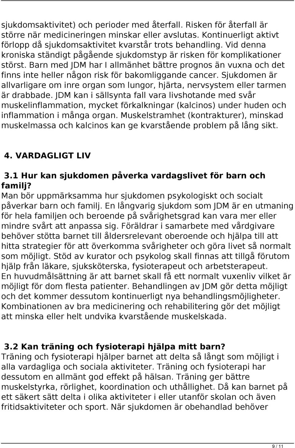 Barn med JDM har I allmänhet bättre prognos än vuxna och det finns inte heller någon risk för bakomliggande cancer.