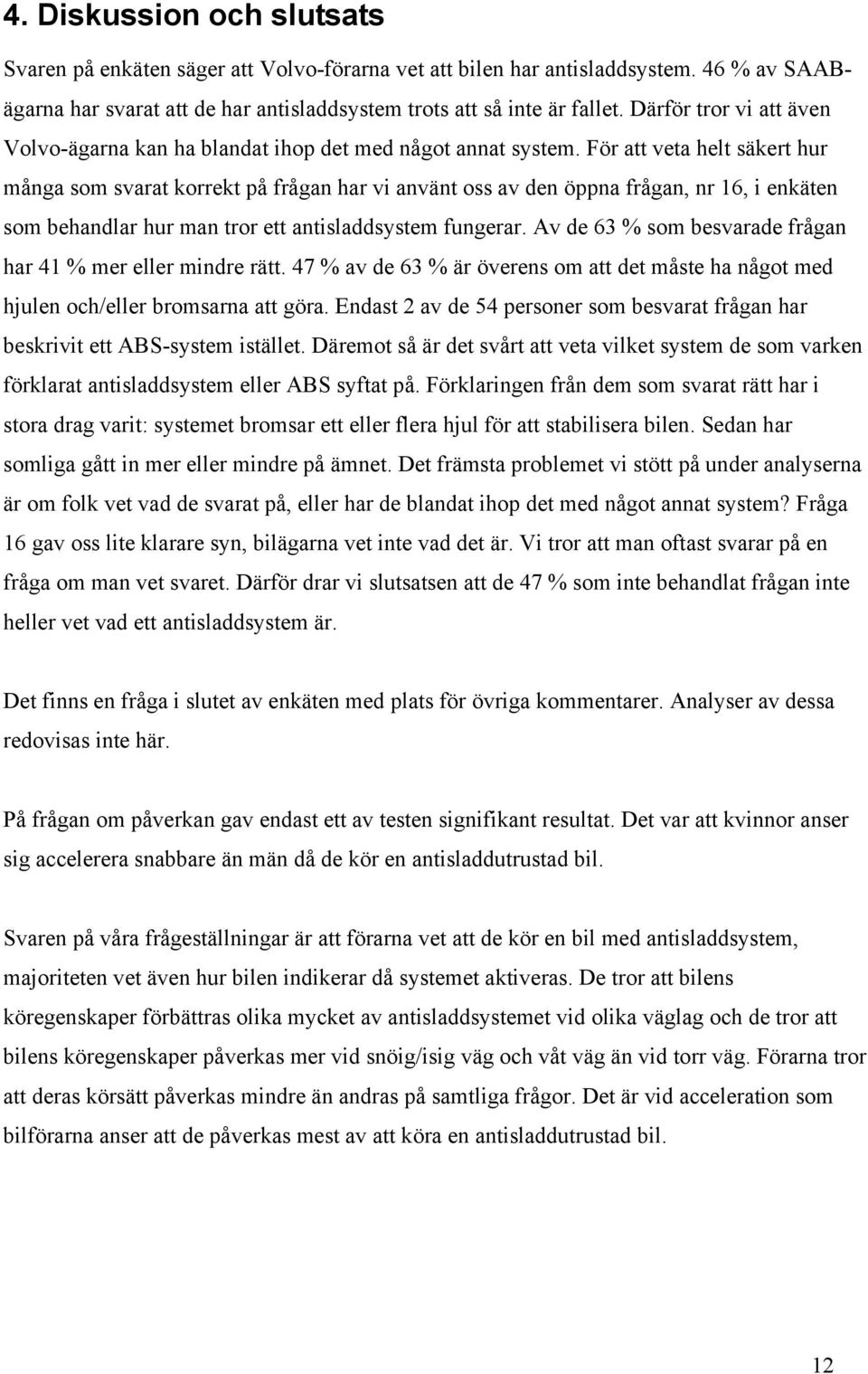 För att veta helt säkert hur många som svarat korrekt på frågan har vi använt oss av den öppna frågan, nr 16, i enkäten som behandlar hur man tror ett antisladdsystem fungerar.