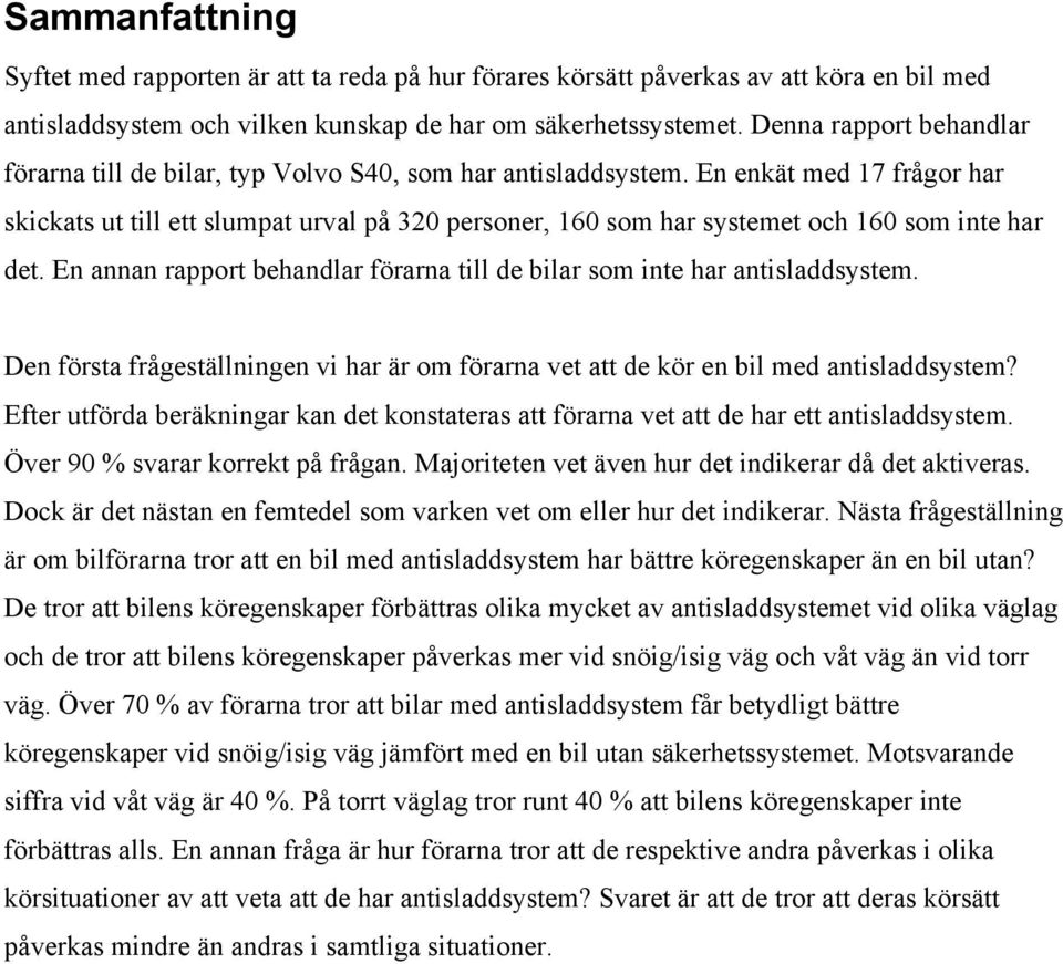 En enkät med 17 frågor har skickats ut till ett slumpat urval på 320 personer, 160 som har systemet och 160 som inte har det.