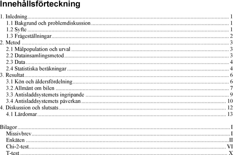 .. 6 3.1 Kön och åldersfördelning... 6 3.2 Allmänt om bilen... 7 3.3 Antisladdsystemets ingripande... 9 3.