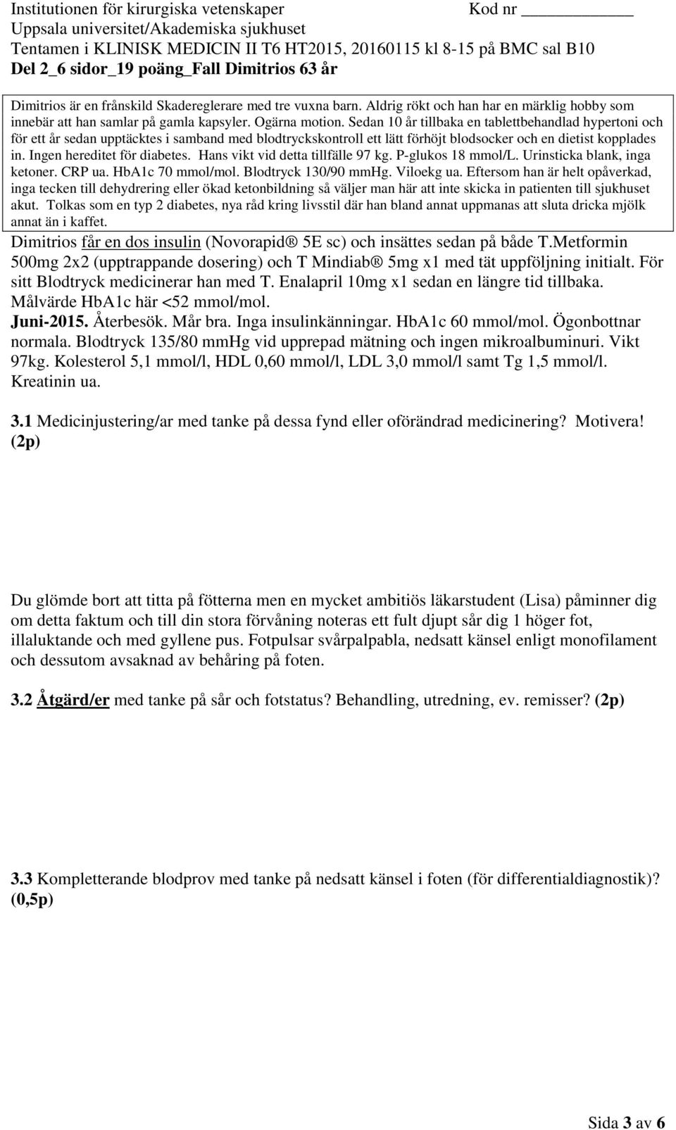 Ingen hereditet för diabetes. Hans vikt vid detta tillfälle 97 kg. P-glukos 18 mmol/l. Urinsticka blank, inga ketoner. CRP ua. HbA1c 70 mmol/mol. Blodtryck 130/90 mmhg. Viloekg ua.