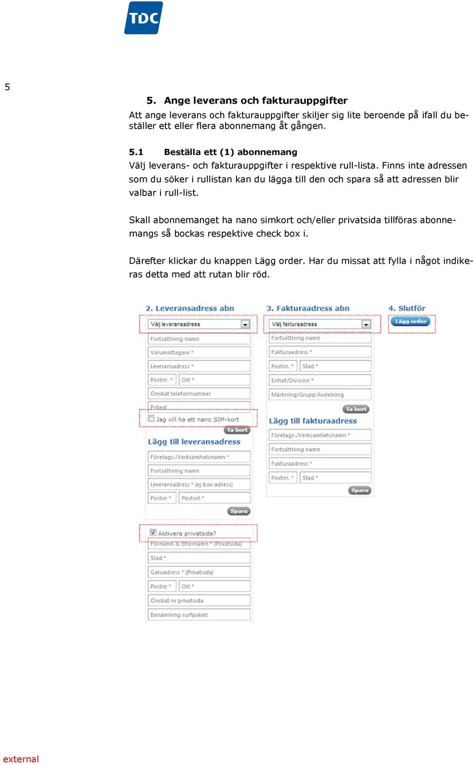 Finns inte adressen som du söker i rullistan kan du lägga till den och spara så att adressen blir valbar i rull-list.