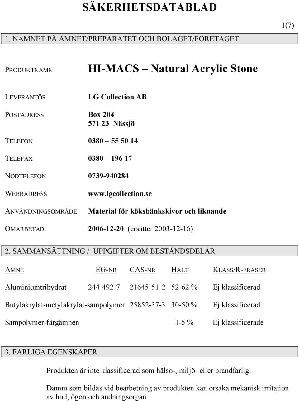 NÖDTELEFON 0739-940284 WEBBADRESS ANVÄNDNINGSOMRÅDE: www.lgcollection.se Material för köksbänkskivor och liknande OMARBETAD: 2006-12-20 (ersätter 2003-12-16) 2.