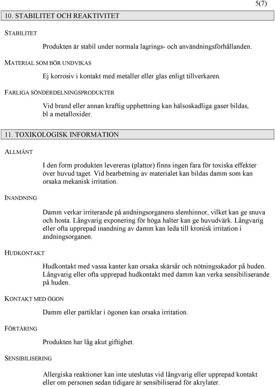 FARLIGA SÖNDERDELNINGSPRODUKTER Vid brand eller annan kraftig upphettning kan hälsoskadliga gaser bildas, bl a metalloxider. 11.