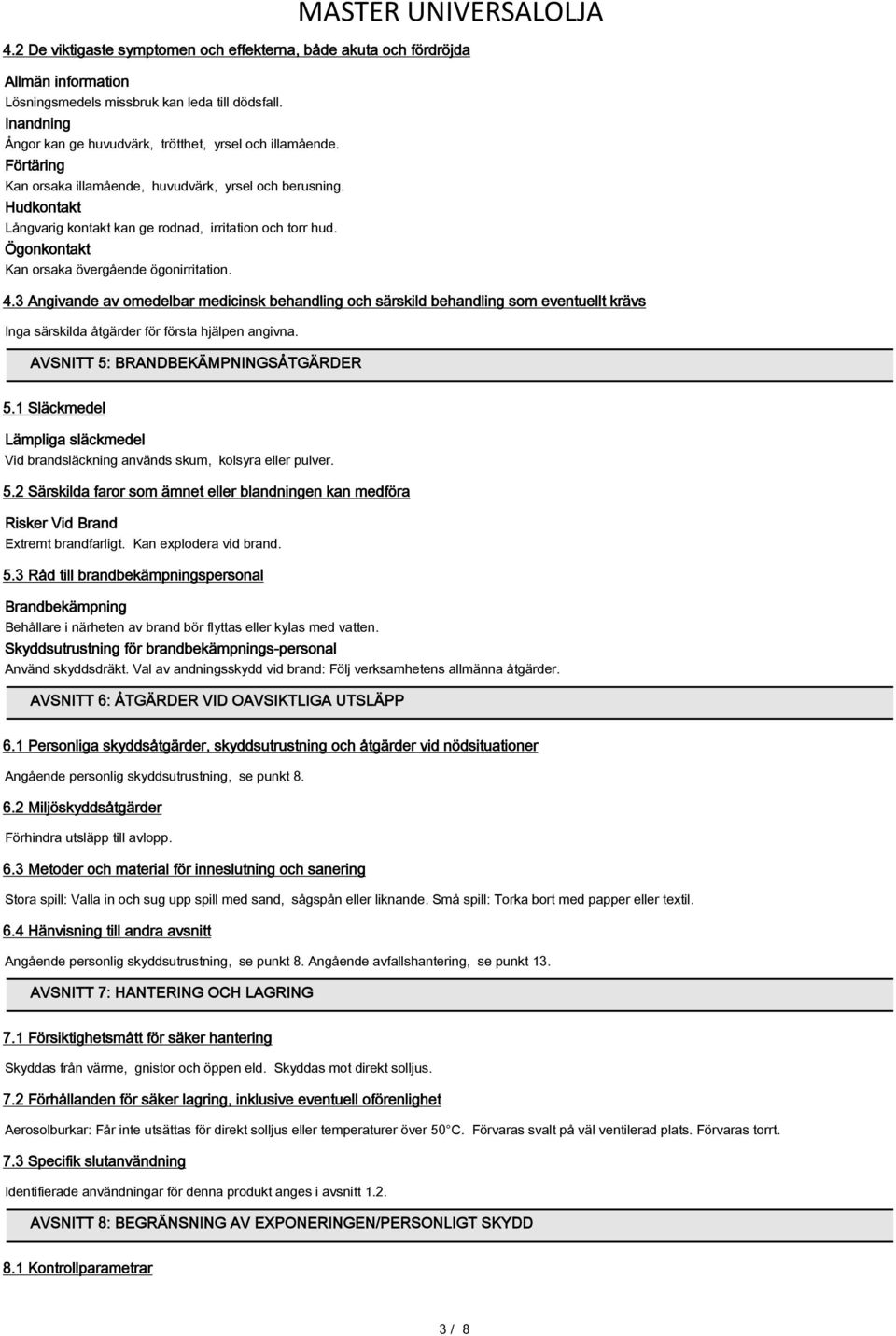 Ögonkontakt Kan orsaka övergående ögonirritation. 4.3 Angivande av omedelbar medicinsk behandling och särskild behandling som eventuellt krävs Inga särskilda åtgärder för första hjälpen angivna.