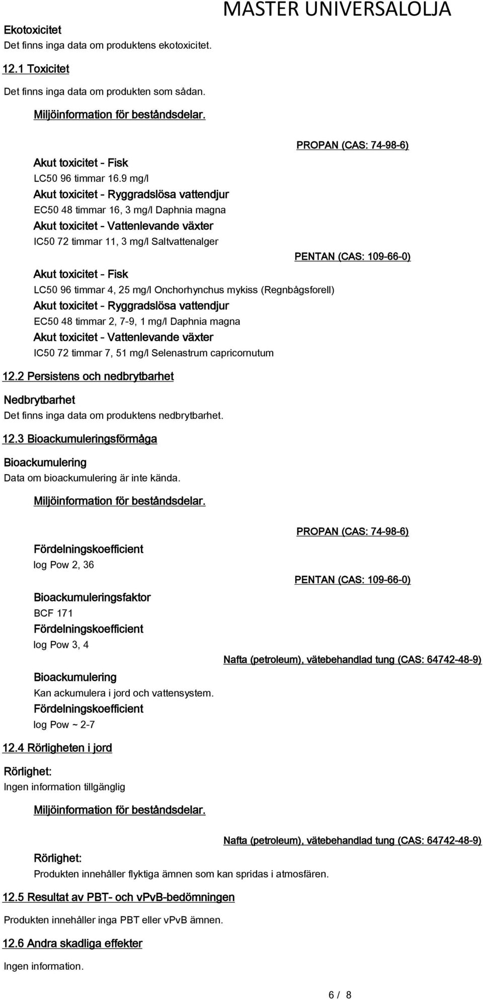 9 mg/l Akut toxicitet - Ryggradslösa vattendjur EC50 48 timmar 16, 3 mg/l Daphnia magna Akut toxicitet - Vattenlevande växter IC50 72 timmar 11, 3 mg/l Saltvattenalger Akut toxicitet - Fisk LC50 96