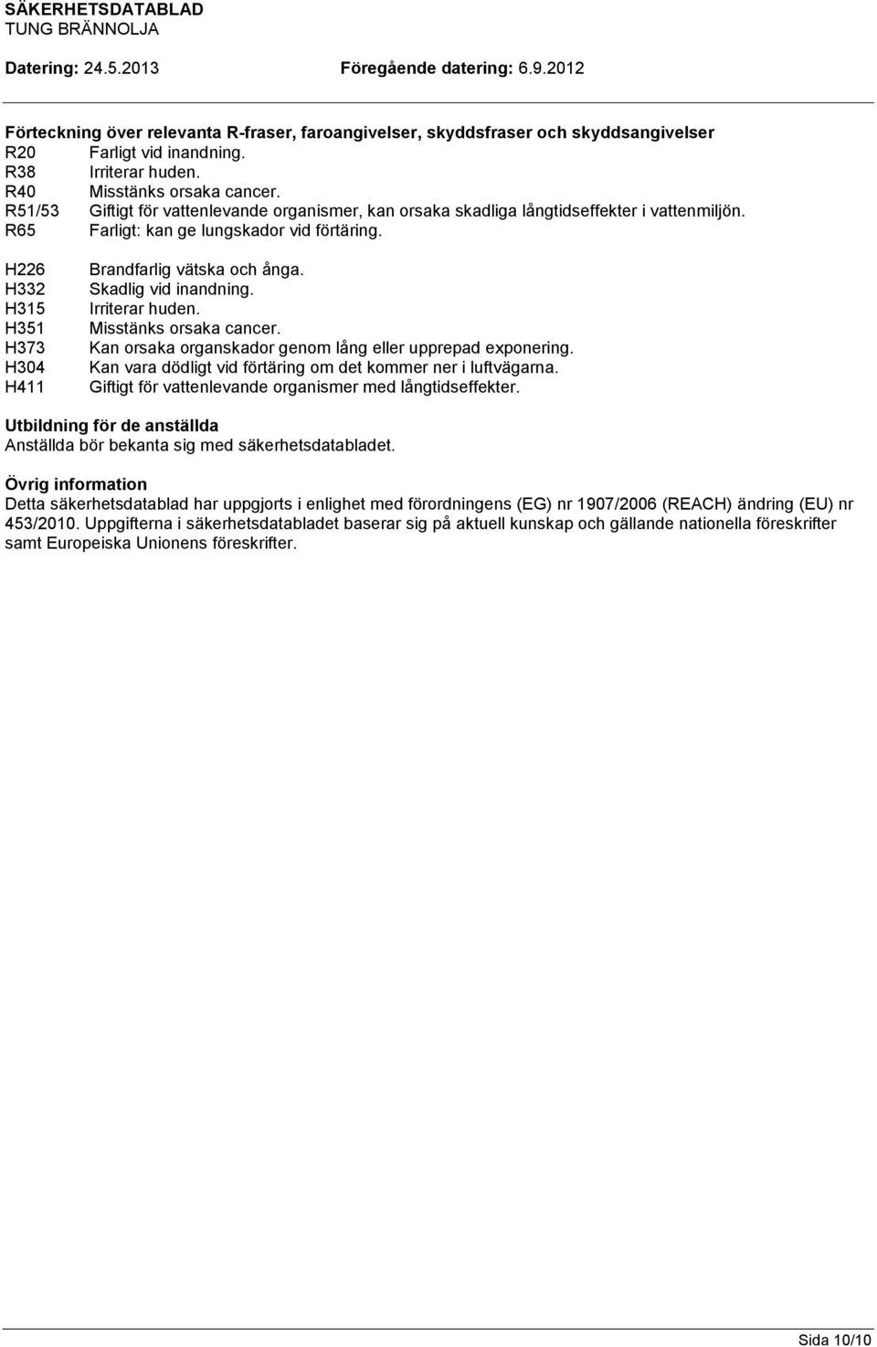 H226 H332 H315 H351 H373 H304 H411 Brandfarlig vätska och ånga. Skadlig vid inandning. Irriterar huden. Misstänks orsaka cancer. Kan orsaka organskador genom lång eller upprepad exponering.