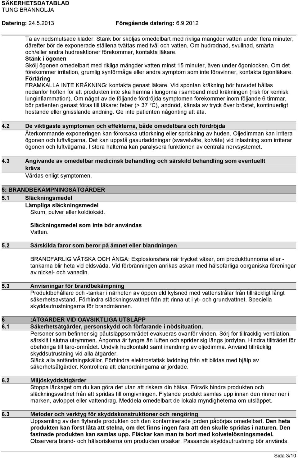 Om det förekommer irritation, grumlig synförmåga eller andra symptom som inte försvinner, kontakta ögonläkare. Förtäring FRAMKALLA INTE KRÄKNING: kontakta genast läkare.