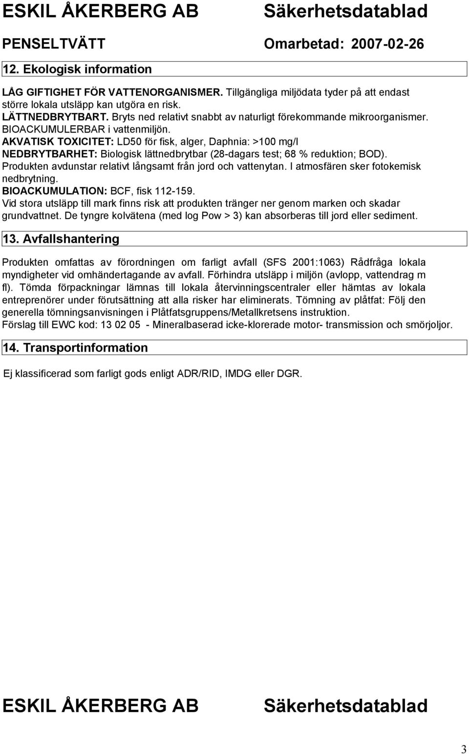 AKVATISK TOXICITET: LD50 för fisk, alger, Daphnia: >100 mg/l NEDBRYTBARHET: Biologisk lättnedbrytbar (28-dagars test; 68 % reduktion; BOD).