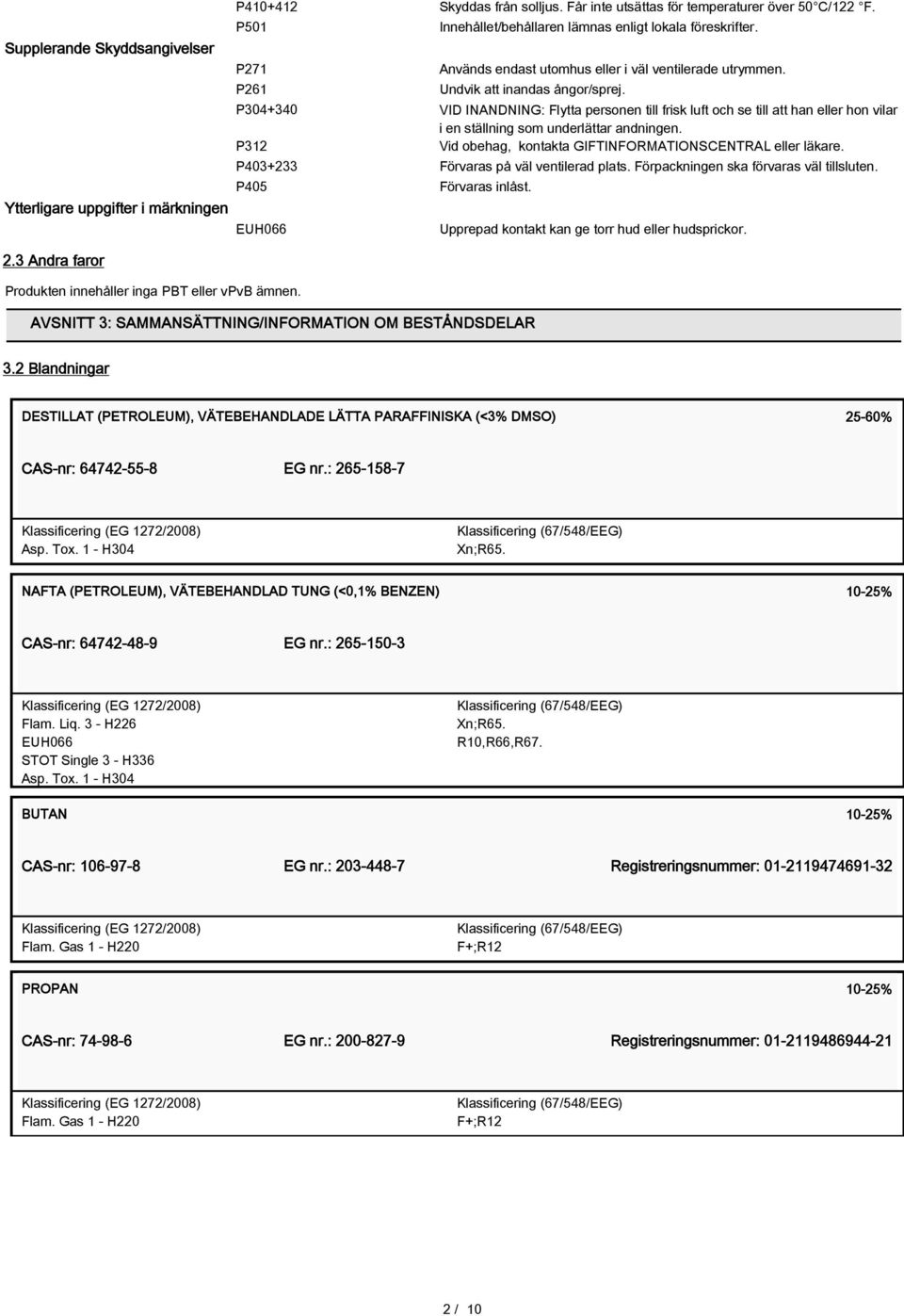 P304+340 VID INANDNING: Flytta personen till frisk luft och se till att han eller hon vilar i en ställning som underlättar andningen. P312 Vid obehag, kontakta GIFTINFORMATIONSCENTRAL eller läkare.