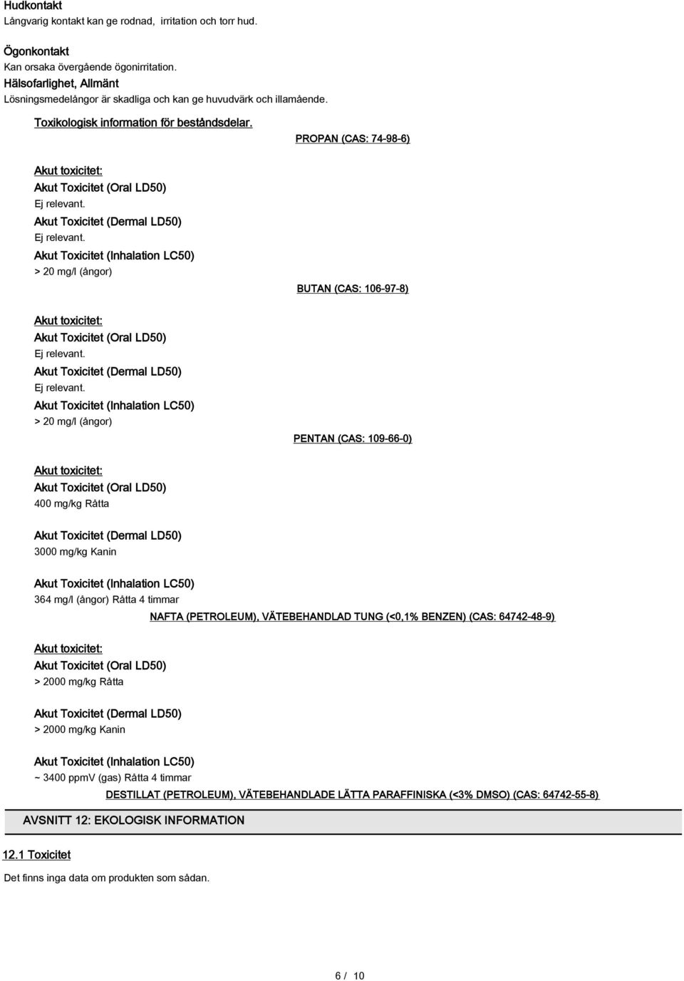 PROPAN (CAS: 74-98-6) Akut toxicitet: Akut Toxicitet (Oral LD50) Akut Toxicitet (Dermal LD50) Akut Toxicitet (Inhalation LC50) > 20 mg/l (ångor) BUTAN (CAS: 106-97-8) Akut toxicitet: Akut Toxicitet