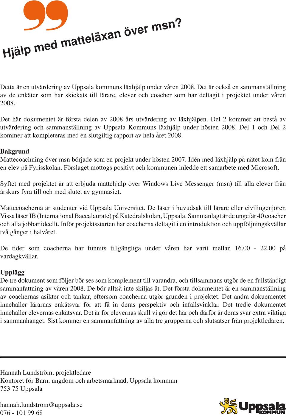 Det här dokumentet är första delen av 2008 års utvärdering av läxhjälpen. Del 2 kommer att bestå av utvärdering och sammanställning av Uppsala Kommuns läxhjälp under hösten 2008.