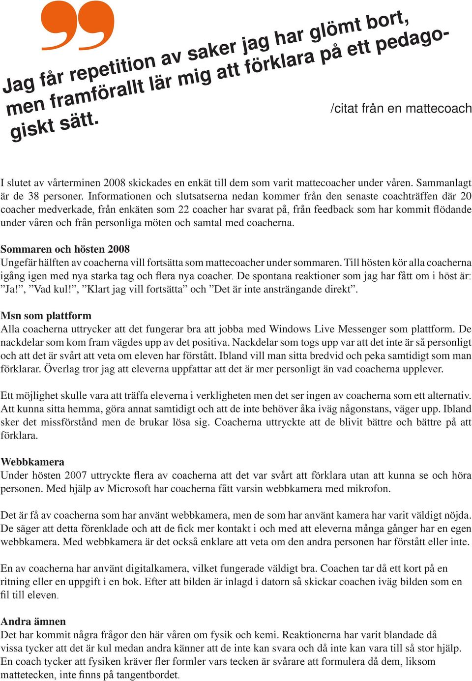 Informationen och slutsatserna nedan kommer från den senaste coachträffen där 20 coacher medverkade, från enkäten som 22 coacher har svarat på, från feedback som har kommit flödande under våren och