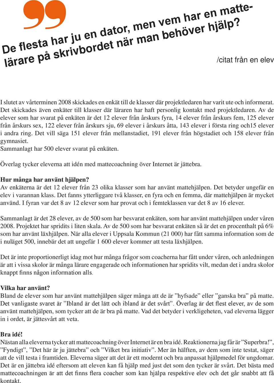 Det skickades även enkäter till klasser där läraren har haft personlig kontakt med projektledaren.