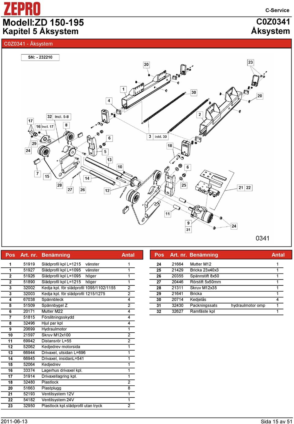 för slädprofil 5/75 6708 Spännbleck 5 5509 Spännbygel Z 6 07 Mutter M 7 585 Förslitningsskydd 8 96 Hjul par kpl 9 0699 Hydraulmotor 0 597 Skruv Mx00 699 Distansrör L=55 506 Kedjedrev motorsida 669