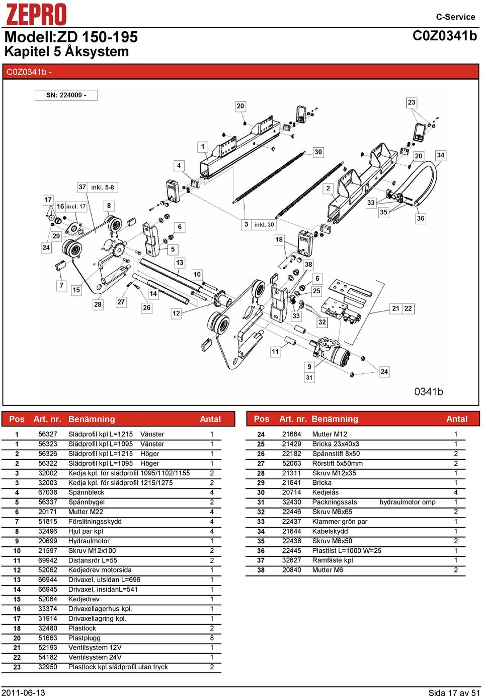 för slädprofil 5/75 6708 Spännbleck 5 567 Spännbygel 6 07 Mutter M 7 585 Förslitningsskydd 8 96 Hjul par kpl 9 0699 Hydraulmotor 0 597 Skruv Mx00 699 Distansrör L=55 506 Kedjedrev motorsida 669