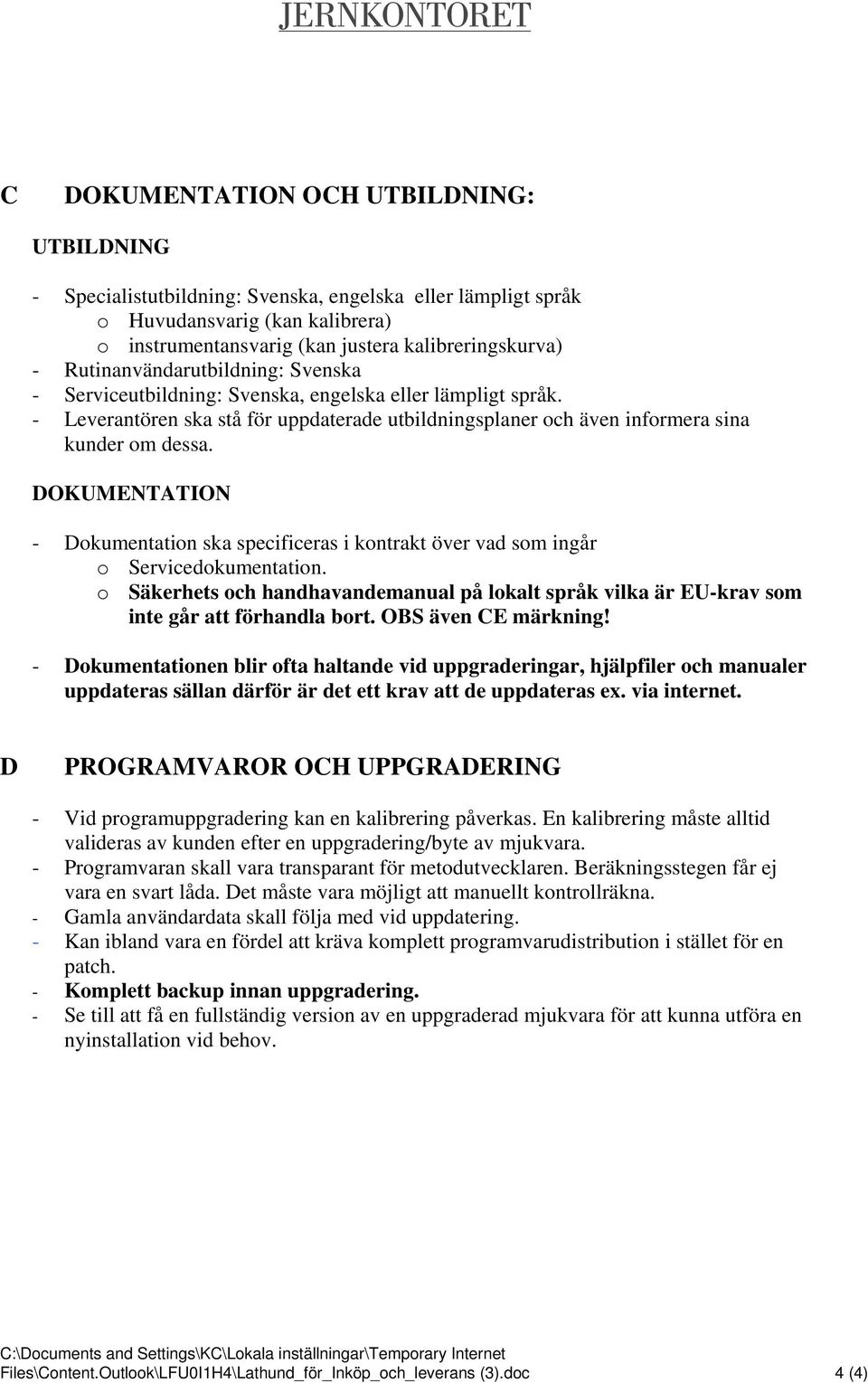 DOKUMENTATION - Dokumentation ska specificeras i kontrakt över vad som ingår o Servicedokumentation. o Säkerhets och handhavandemanual på lokalt språk vilka är EU-krav som inte går att förhandla bort.