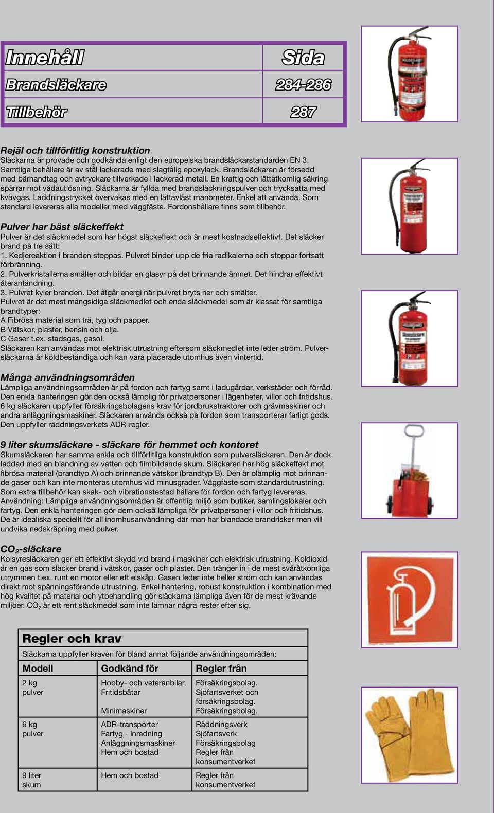 En kraftig och lättåtkomlig säkring spärrar mot vådautlösning. Släckarna är fyllda med brandsläckningspulver och trycksatta med kvävgas. Laddningstrycket övervakas med en lättavläst manometer.