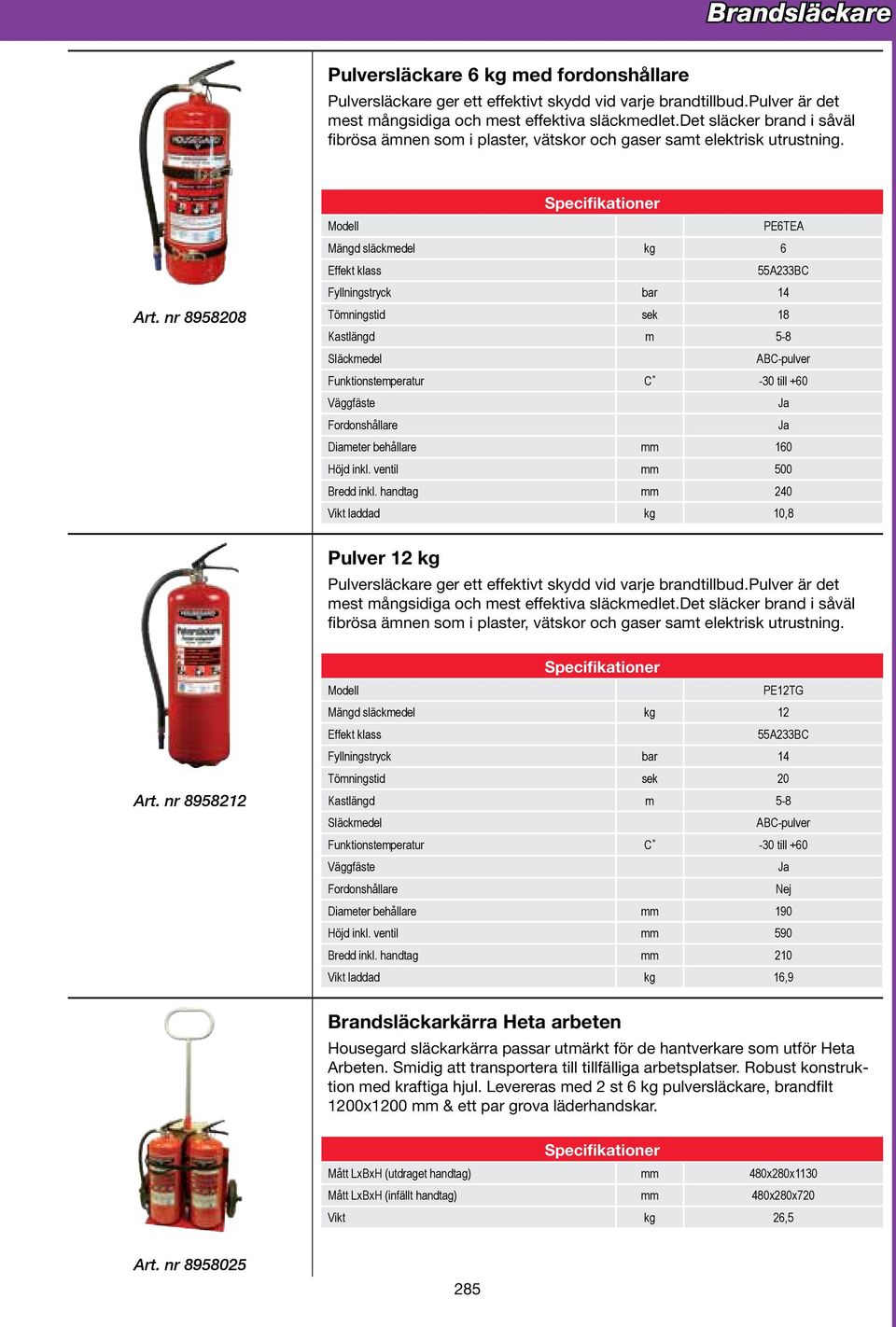 handtag mm 240 Vikt laddad kg 10,8 Pulver 12 kg mest mångsidiga och mest effektiva släckmedlet.det släcker brand i såväl fibrösa ämnen som i plaster, vätskor och gaser samt elektrisk utrustning. Art.