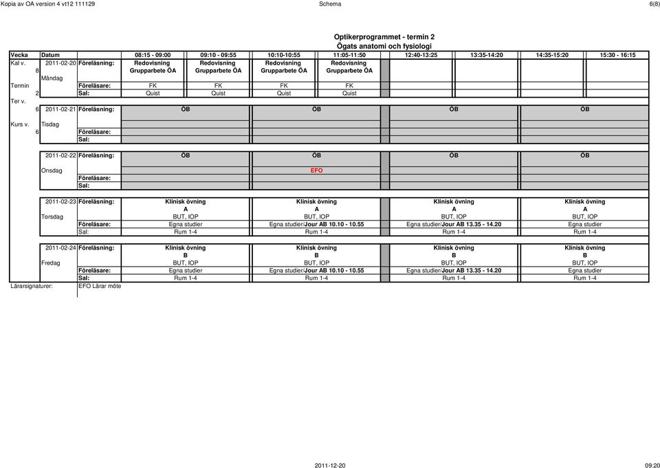 Termin FK FK FK FK 2 Quist Quist Quist Quist 6 2011-02-21 Föreläsning: ÖB ÖB ÖB ÖB 6 2011-02-22 Föreläsning: ÖB ÖB ÖB ÖB Onsdag 2011-02-23