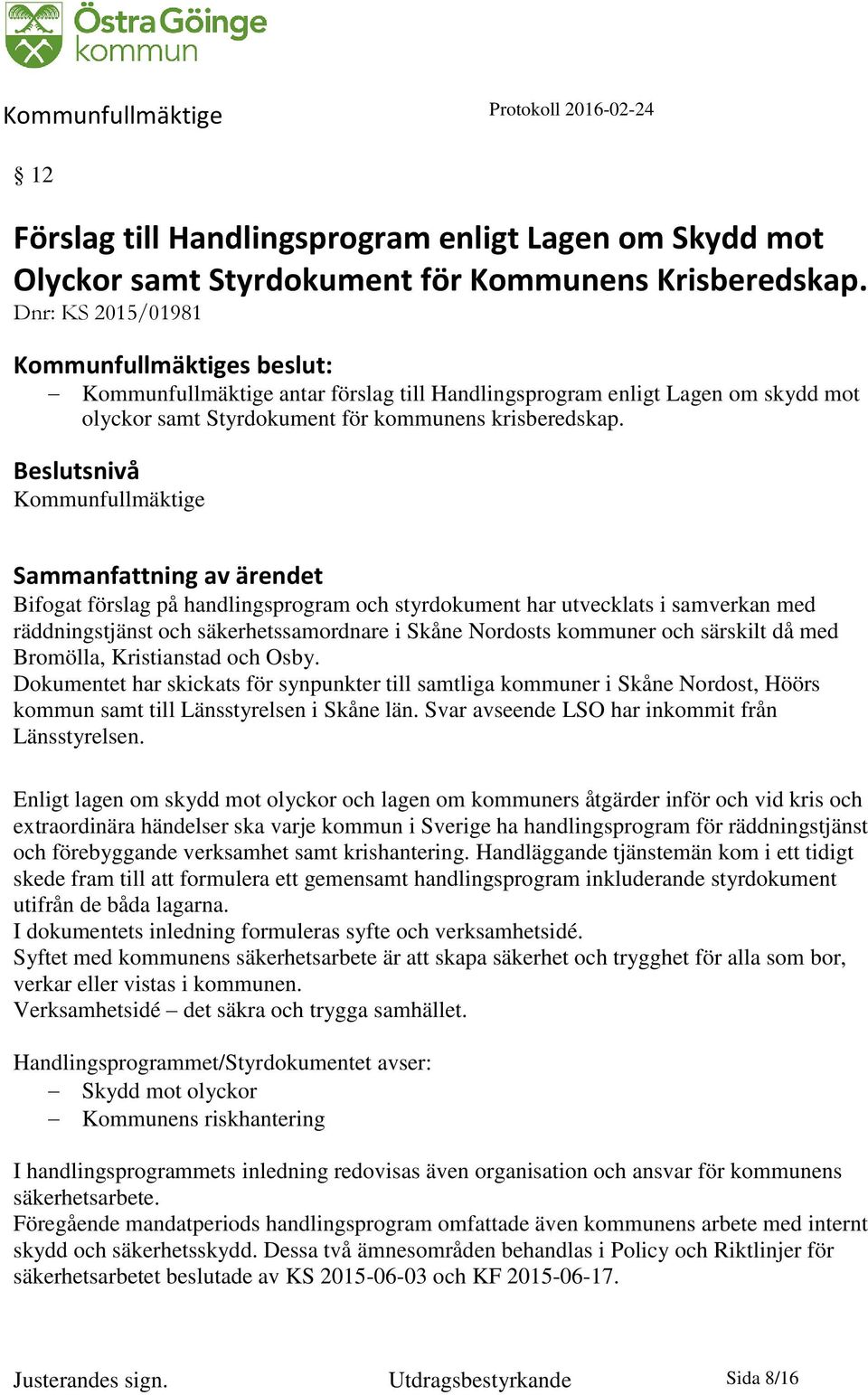 Beslutsnivå Kommunfullmäktige Bifogat förslag på handlingsprogram och styrdokument har utvecklats i samverkan med räddningstjänst och säkerhetssamordnare i Skåne Nordosts kommuner och särskilt då med