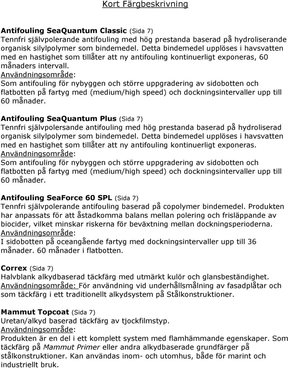 Som antifouling för nybyggen och större uppgradering av sidobotten och flatbotten på fartyg med (medium/high speed) och dockningsintervaller upp till 60 månader.