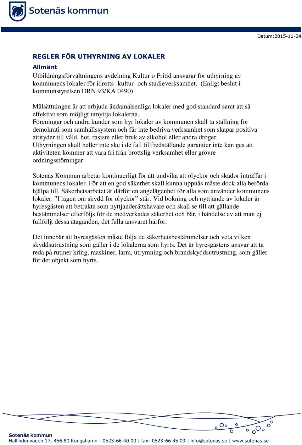 Föreningar och andra kunder som hyr lokaler av kommunen skall ta ställning för demokrati som samhällssystem och får inte bedriva verksamhet som skapar positiva attityder till våld, hot, rasism eller