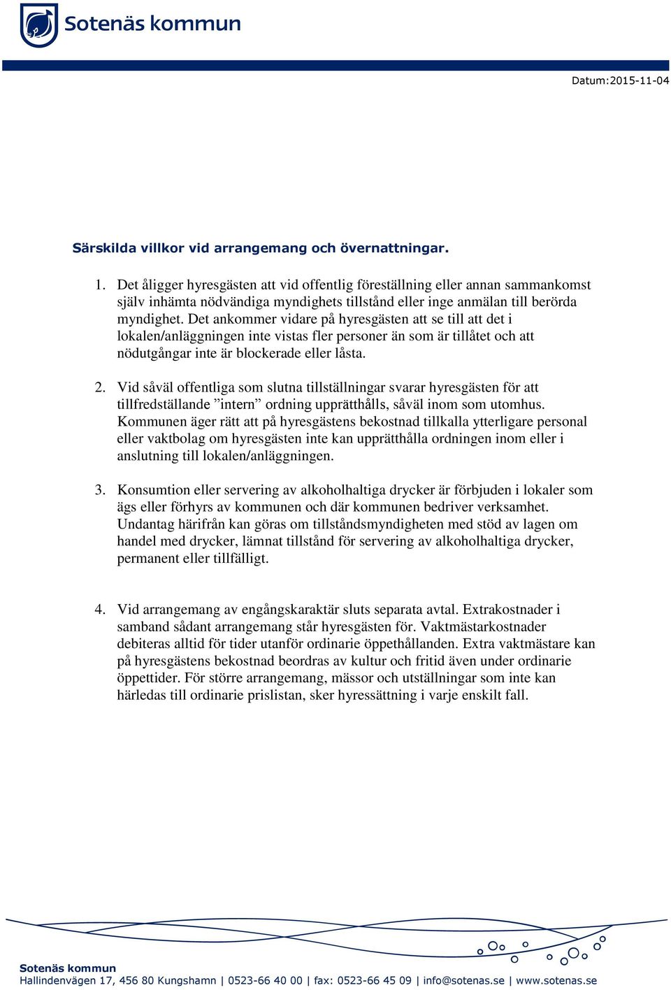 Det ankommer vidare på hyresgästen att se till att det i lokalen/anläggningen inte vistas fler personer än som är tillåtet och att nödutgångar inte är blockerade eller låsta. 2.