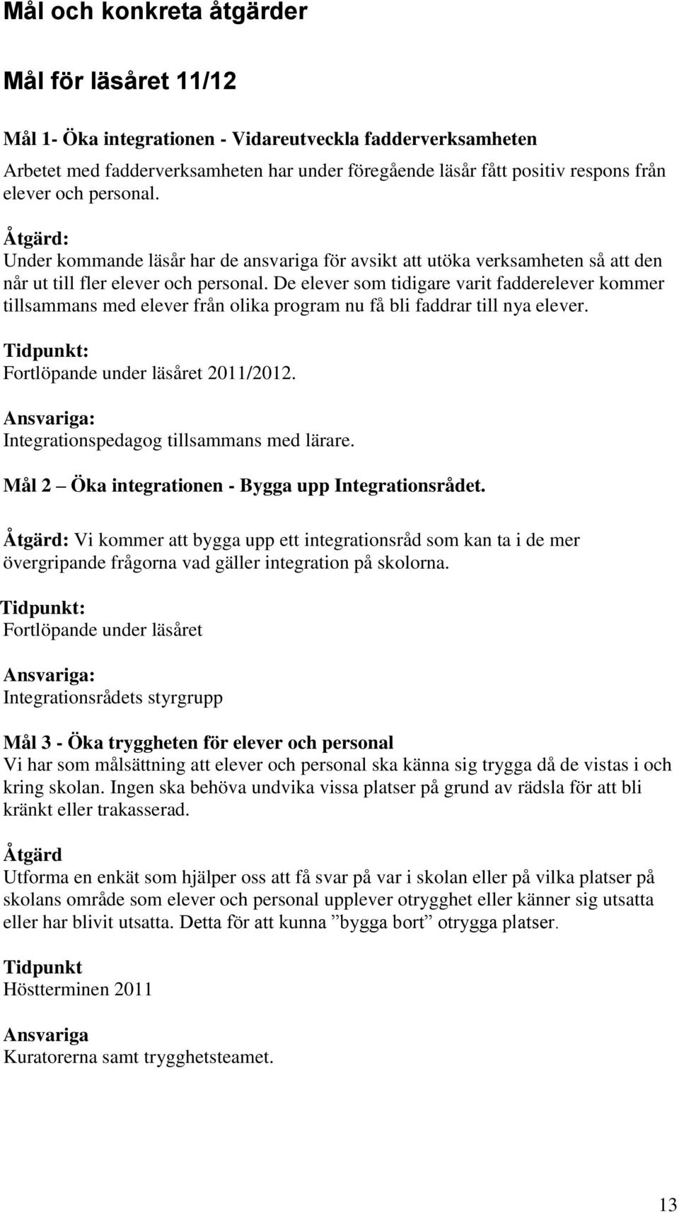 De elever som tidigare varit fadderelever kommer tillsammans med elever från olika program nu få bli faddrar till nya elever. Tidpunkt: Fortlöpande under läsåret 2011/2012.