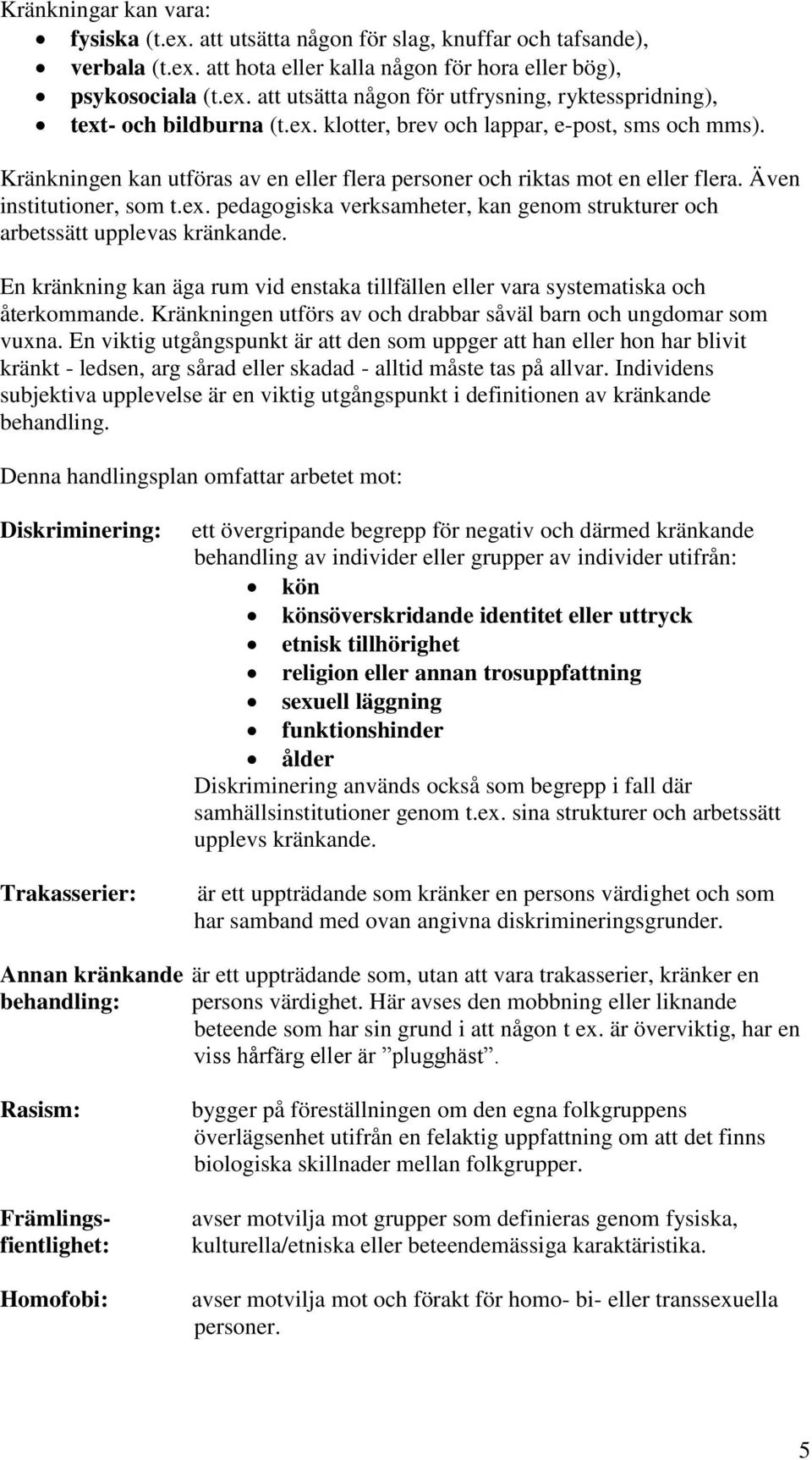 En kränkning kan äga rum vid enstaka tillfällen eller vara systematiska och återkommande. Kränkningen utförs av och drabbar såväl barn och ungdomar som vuxna.