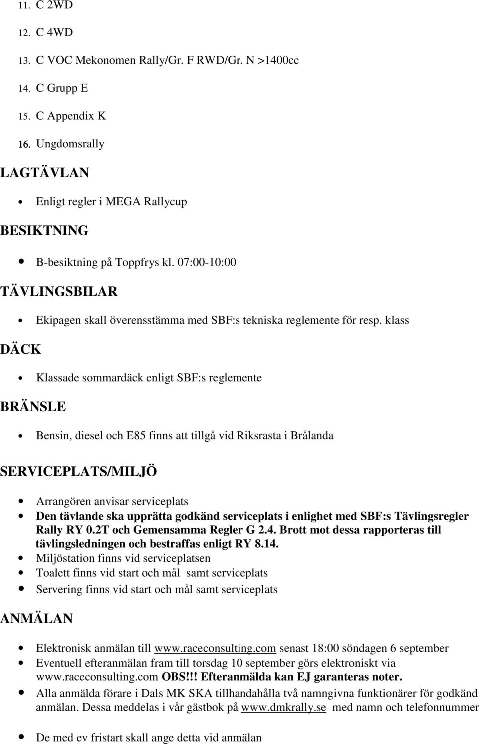 klass DÄCK Klassade sommardäck enligt SBF:s reglemente BRÄNSLE Bensin, diesel och E85 finns att tillgå vid Riksrasta i Brålanda SERVICEPLATS/MILJÖ Arrangören anvisar serviceplats Den tävlande ska