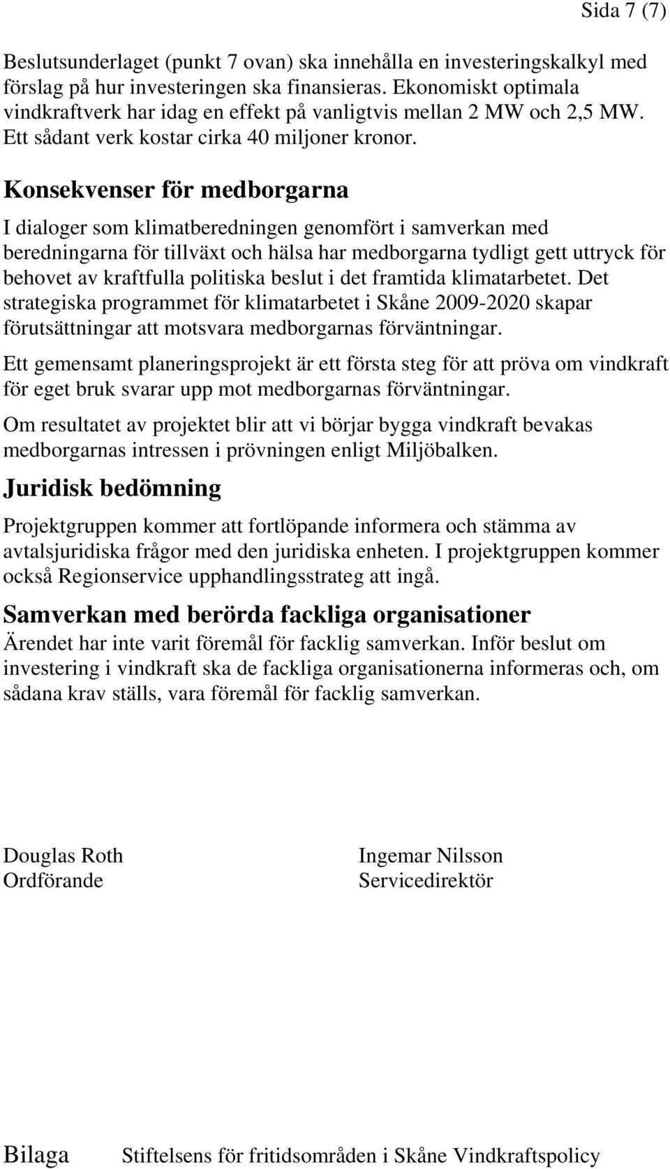 Konsekvenser för medborgarna I dialoger som klimatberedningen genomfört i samverkan med beredningarna för tillväxt och hälsa har medborgarna tydligt gett uttryck för behovet av kraftfulla politiska