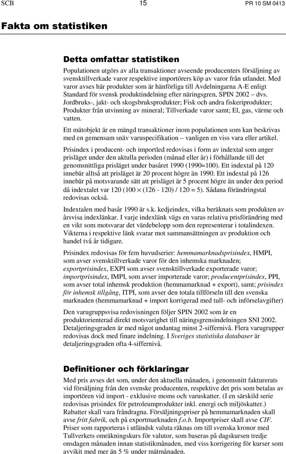 Jordbruks-, jakt- och skogsbruksprodukter; Fisk och andra fiskeriprodukter; Produkter från utvinning av mineral; Tillverkade varor samt; El, gas, värme och vatten.