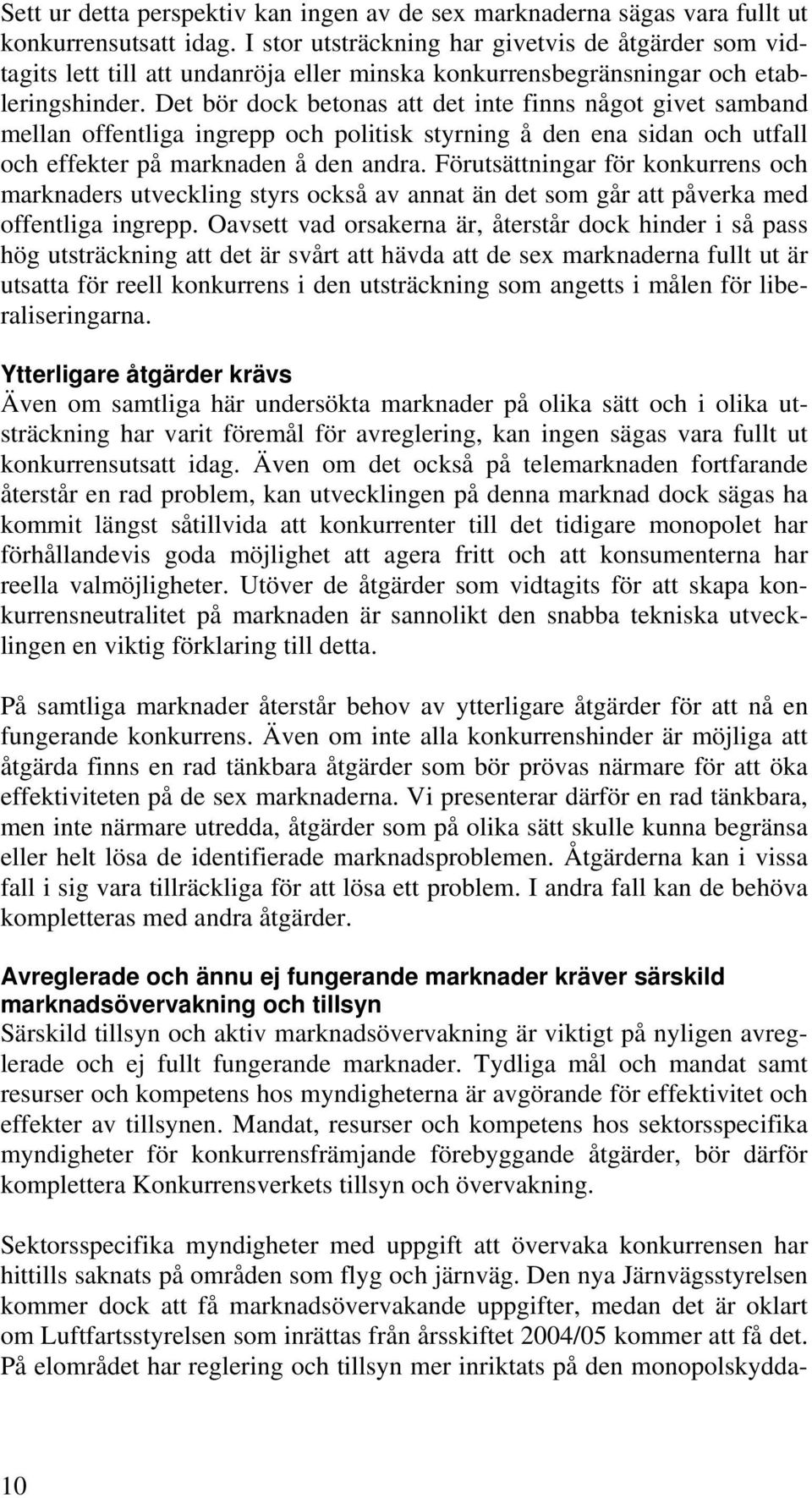 Det bör dock betonas att det inte finns något givet samband mellan offentliga ingrepp och politisk styrning å den ena sidan och utfall och effekter på marknaden å den andra.