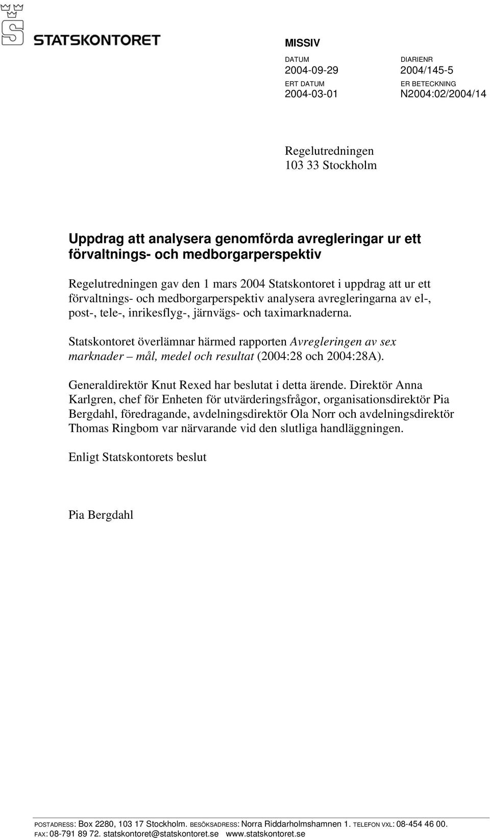 järnvägs- och taximarknaderna. Statskontoret överlämnar härmed rapporten Avregleringen av sex marknader mål, medel och resultat (2004:28 och 2004:28A).