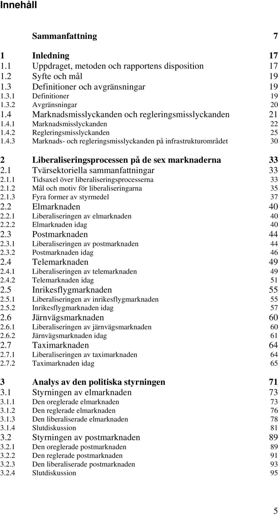 1 Tvärsektoriella sammanfattningar 33 2.1.1 Tidsaxel över liberaliseringsprocesserna 33 2.1.2 Mål och motiv för liberaliseringarna 35 2.1.3 Fyra former av styrmedel 37 2.2 Elmarknaden 40 2.2.1 Liberaliseringen av elmarknaden 40 2.