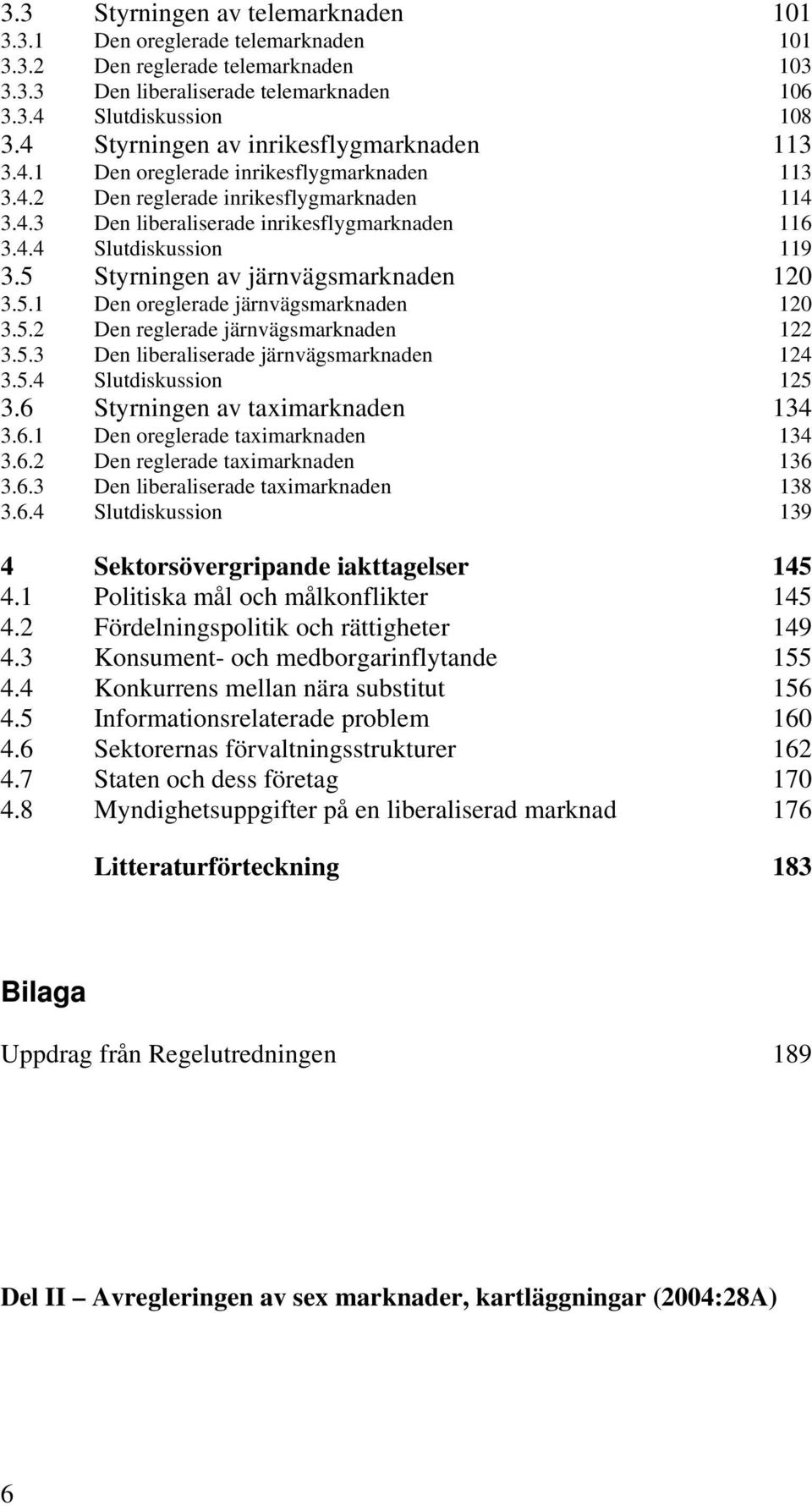 5 Styrningen av järnvägsmarknaden 120 3.5.1 Den oreglerade järnvägsmarknaden 120 3.5.2 Den reglerade järnvägsmarknaden 122 3.5.3 Den liberaliserade järnvägsmarknaden 124 3.5.4 Slutdiskussion 125 3.