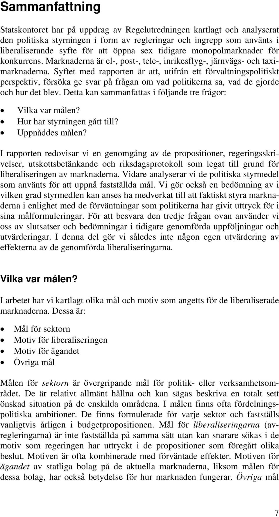 Syftet med rapporten är att, utifrån ett förvaltningspolitiskt perspektiv, försöka ge svar på frågan om vad politikerna sa, vad de gjorde och hur det blev.