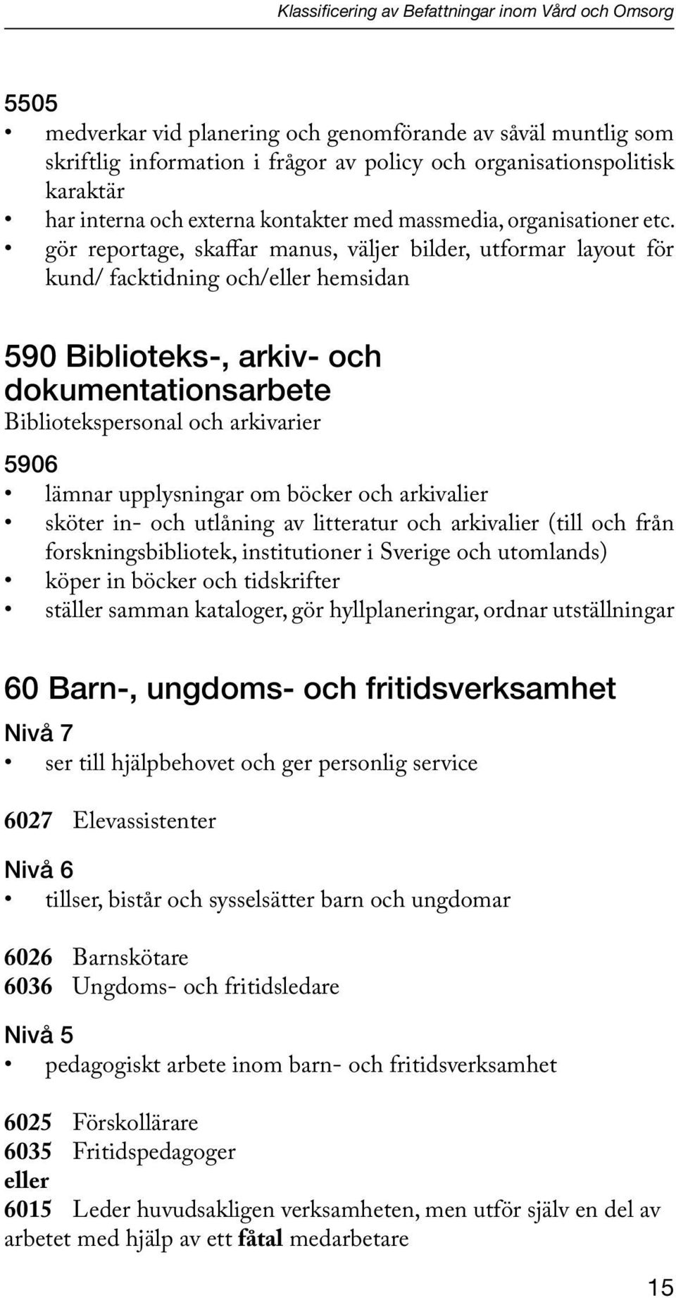 gör reportage, skaffar manus, väljer bilder, utformar layout för kund/ facktidning och/eller hemsidan 590 Biblioteks-, arkiv- och dokumentationsarbete Bibliotekspersonal och arkivarier 5906 lämnar