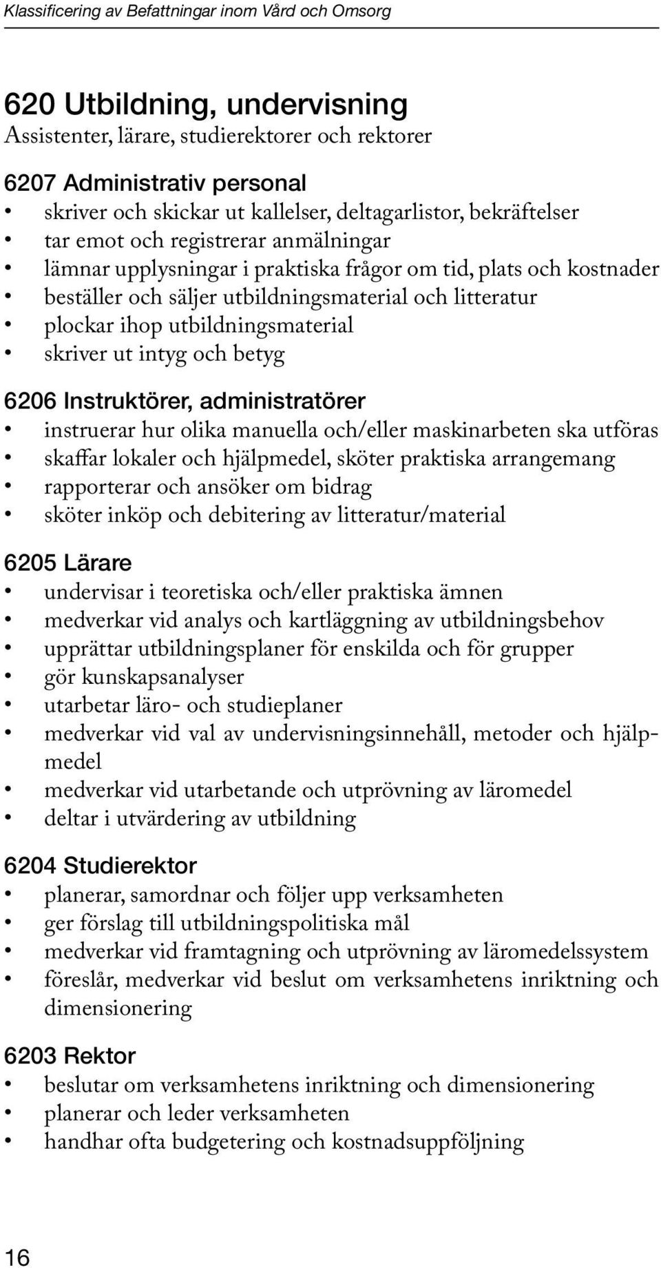 ihop utbildningsmaterial skriver ut intyg och betyg 6206 Instruktörer, administratörer instruerar hur olika manuella och/eller maskinarbeten ska utföras skaffar lokaler och hjälpmedel, sköter