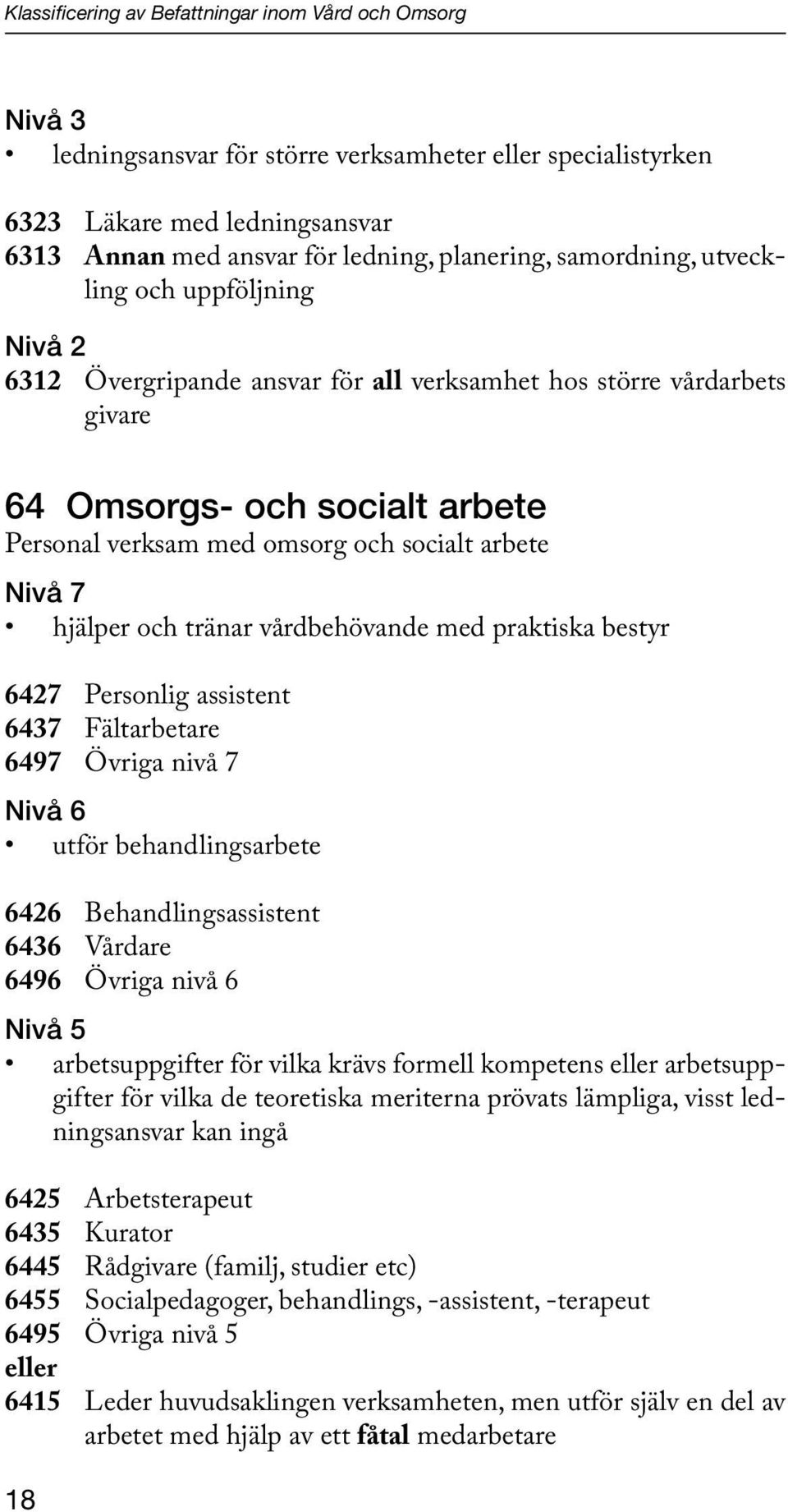 Nivå 7 hjälper och tränar vårdbehövande med praktiska bestyr 6427 Personlig assistent 6437 Fältarbetare 6497 Övriga nivå 7 Nivå 6 utför behandlingsarbete 6426 Behandlingsassistent 6436 Vårdare 6496