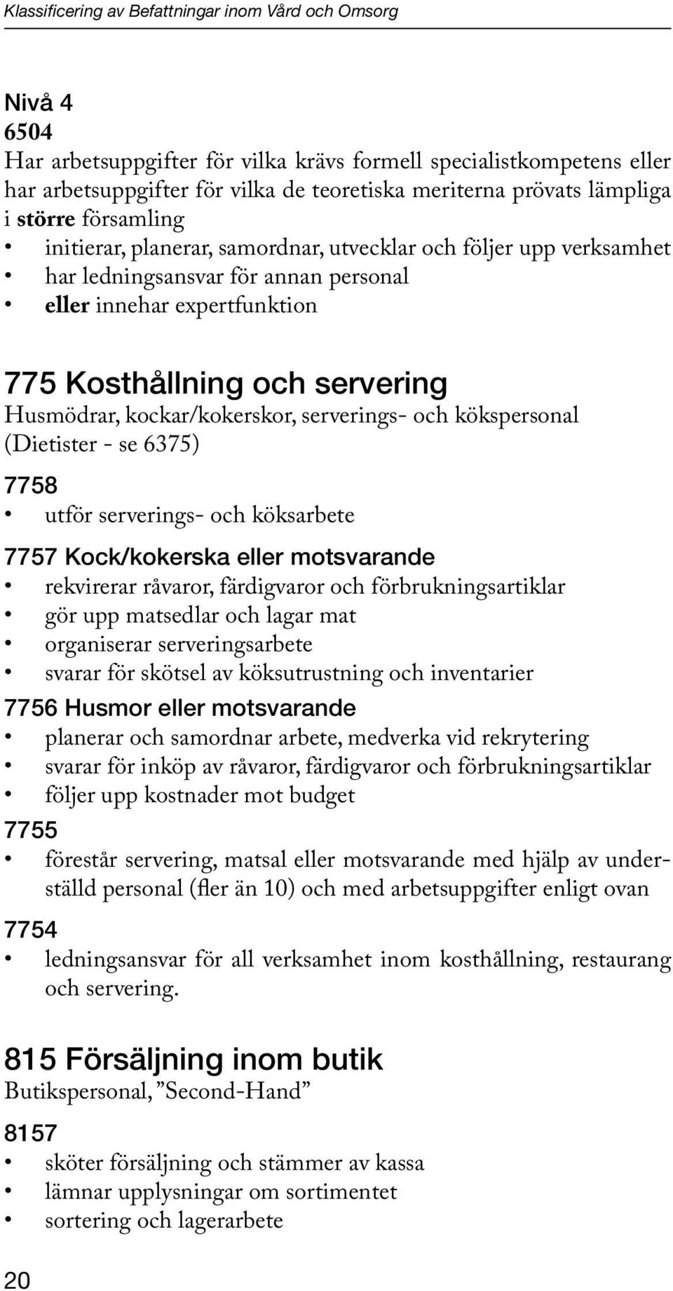 Husmödrar, kockar/kokerskor, serverings- och kökspersonal (Dietister - se 6375) 7758 utför serverings- och köksarbete 7757 Kock/kokerska eller motsvarande rekvirerar råvaror, färdigvaror och