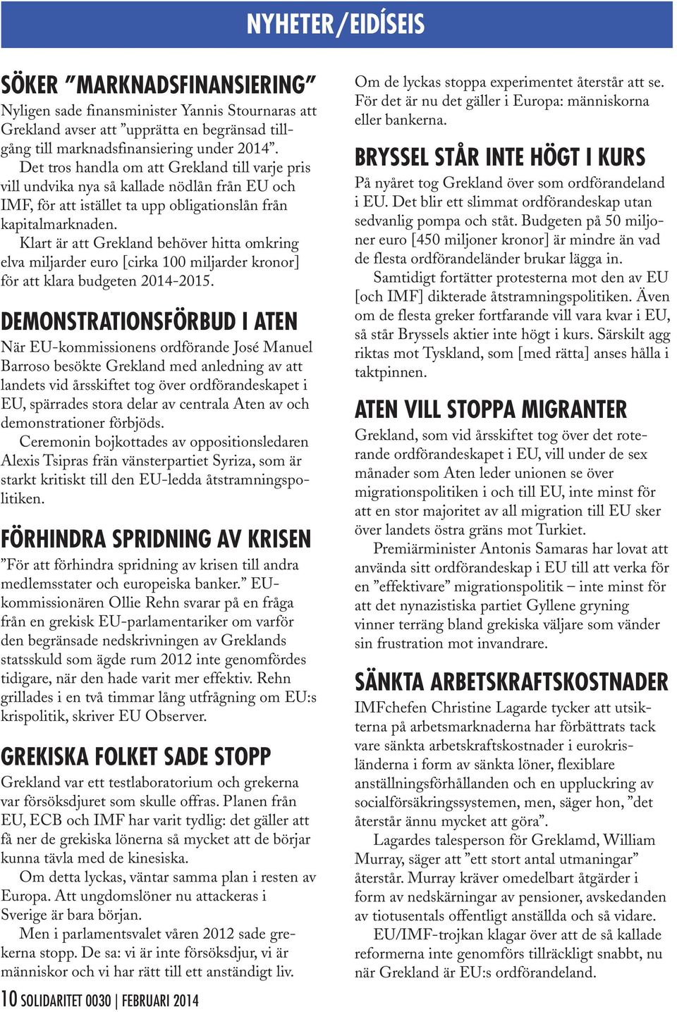 Klart är att Grekland behöver hitta omkring elva miljarder euro [cirka 100 miljarder kronor] för att klara budgeten 2014-2015.