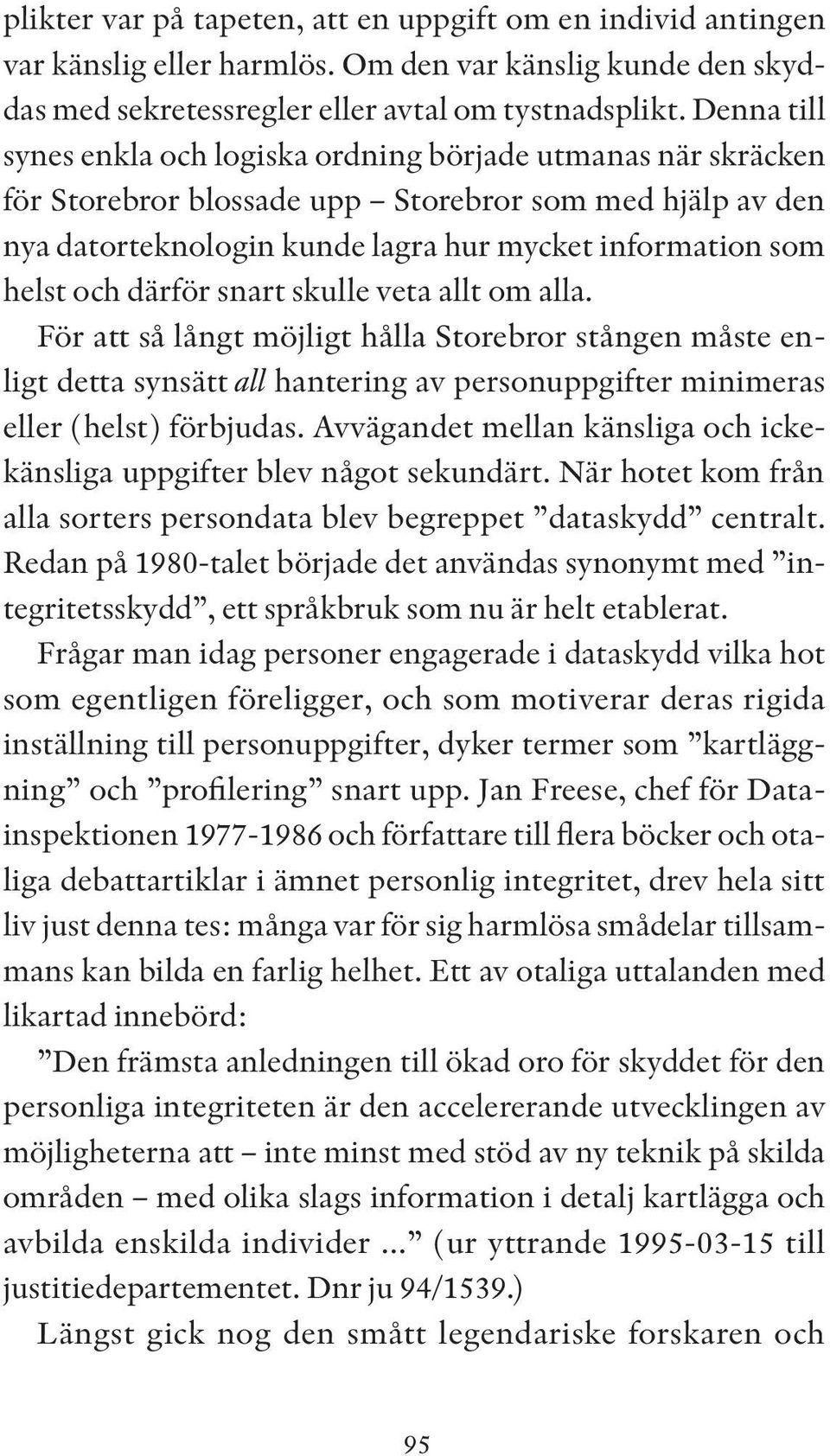 därför snart skulle veta allt om alla. För att så långt möjligt hålla Storebror stången måste enligt detta synsätt all hantering av personuppgifter minimeras eller (helst) förbjudas.