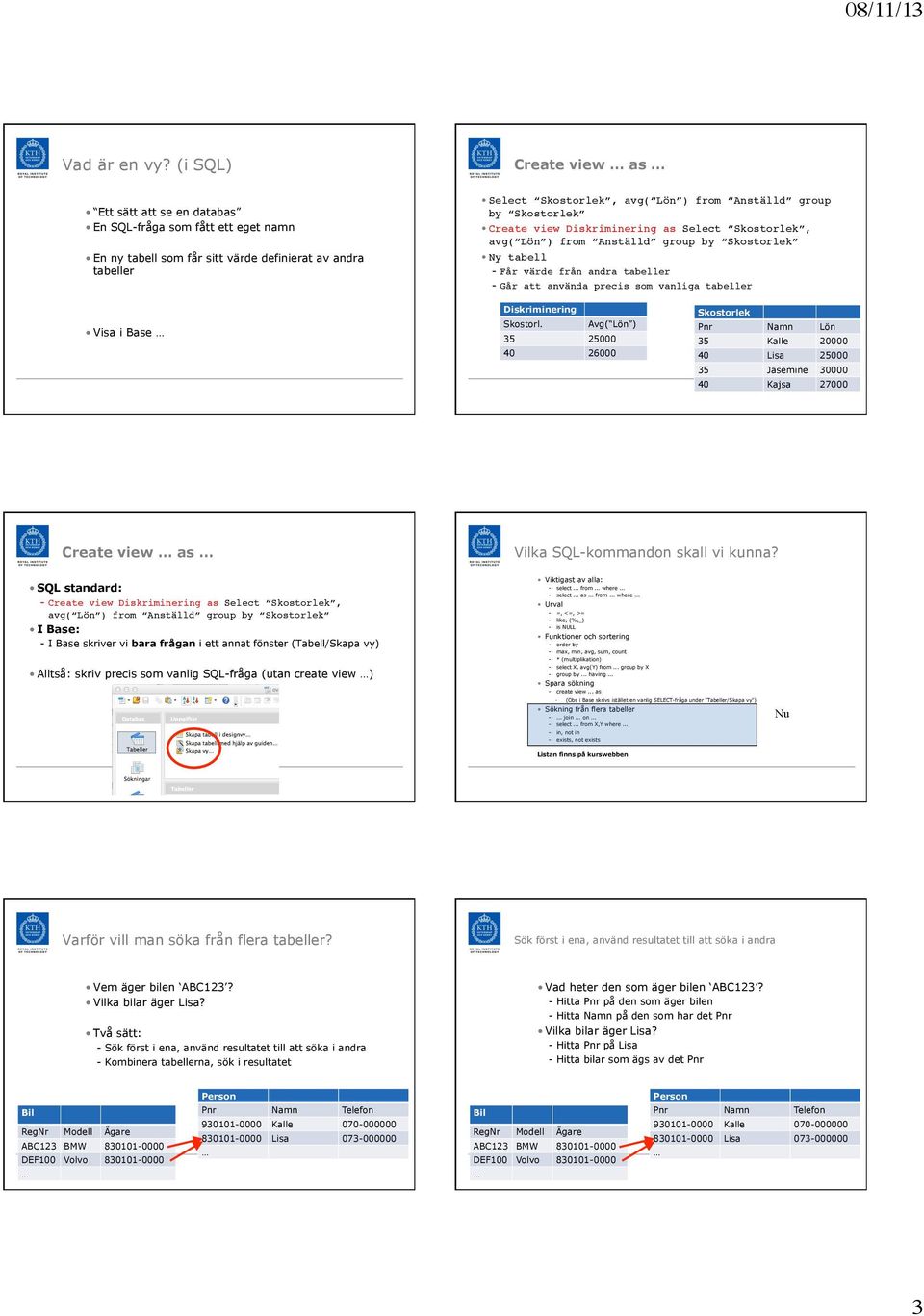 Skostorlek! Create view Diskriminering as Select Skostorlek, avg( Lön ) from group by Skostorlek! Ny tabell! - Får värde från andra tabeller! - Går att använda precis som vanliga tabeller!