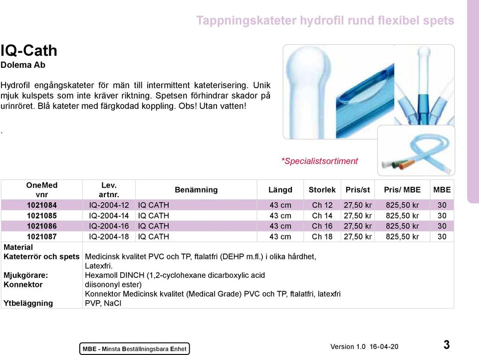 Benämning Längd Storlek Pris/st Pris/ MBE MBE 1021084 IQ-2004-12 IQ CATH 43 cm Ch 12 27,50 kr 825,50 kr 30 1021085 IQ-2004-14 IQ CATH 43 cm Ch 14 27,50 kr 825,50 kr 30 1021086 IQ-2004-16 IQ CATH 43