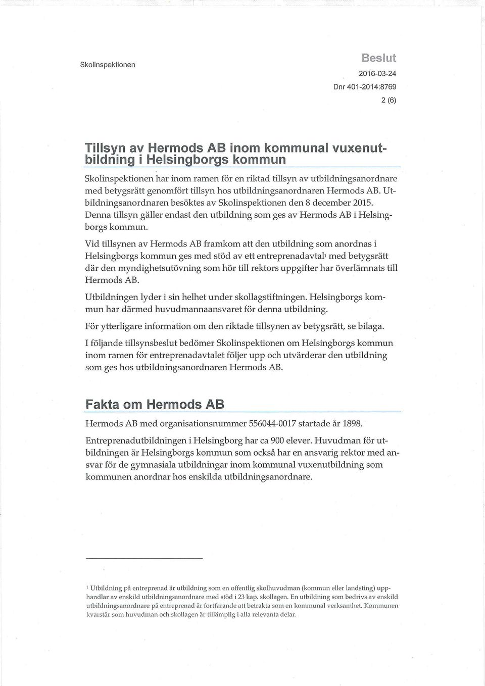 Vid tillsynen av Hermods AB framkom att den utbildning som anordnas i Helsingborgs kommun ges med stöd av ett entreprenadavtali med betygsrätt där den myndighetsutövning som hör till rektors